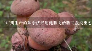 广州生产的陈李济舒筋健腰丸治腰间盘突出怎么样