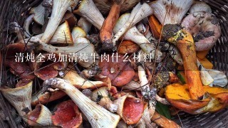 清炖全鸡加清炖牛肉什么材料