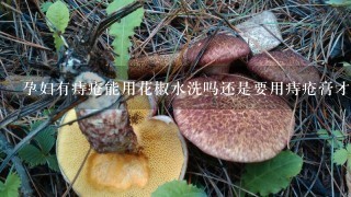 孕妇有痔疮能用花椒水洗吗还是要用痔疮膏才行？