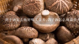 鸽子汤怎么炖好喝又营养,鸽子汤怎么炖最营养男士补