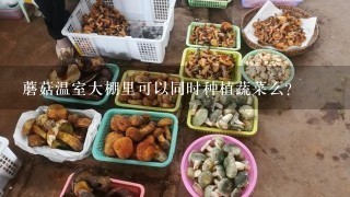 蘑菇温室大棚里可以同时种植蔬菜么？