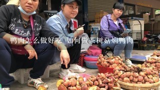 鸭肉怎么做好吃 如何做茶树菇焖鸭肉