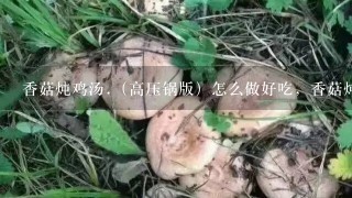 香菇炖鸡汤.（高压锅版）怎么做好吃，香菇炖