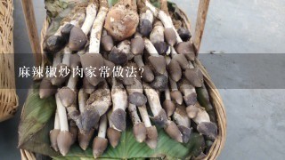 麻辣椒炒肉家常做法？