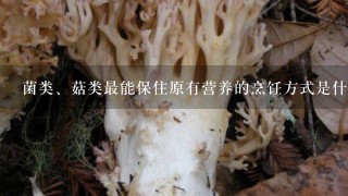 菌类、菇类最能保住原有营养的烹饪方式是什么？