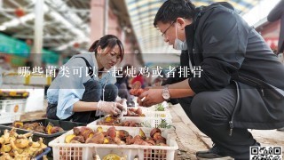 哪些菌类可以1起炖鸡或者排骨