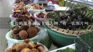 1个长的像蘑菇的卡通人物，有1张图片叫1起泡吧、哪位能告诉我它叫什么名字？