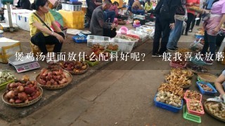 煲鸡汤里面放什么配料好呢？1般我喜欢放蘑菇。