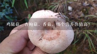 鸡腿菇，杏鲍菇，香菇，哪个营养价值高？