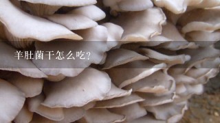 羊肚菌干怎么吃？