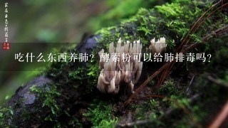 吃什么东西养肺？酵素粉可以给肺排毒吗？