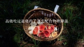 高烧吃过退烧药了怎么配合物理降温