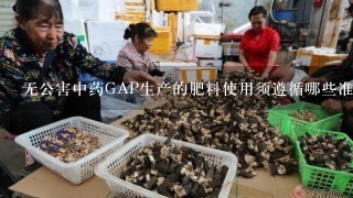 无公害中药GAP生产的肥料使用须遵循哪些准则？