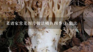 菜谱家常菜图片做法鳞鱼4季豆:做法