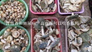 肾结石和糖尿病、高血压可以吃香瓜吗