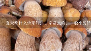 夏天吃什么炒菜好。家常点的。1般小餐馆都有的。