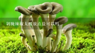 剁腌辣椒太酸放点盐可以吗