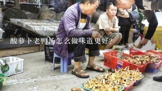 酸萝卜老鸭汤怎么做味道更好？