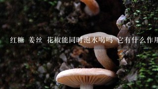 红糖 姜丝 花椒能同时泡水喝吗 它有什么作用