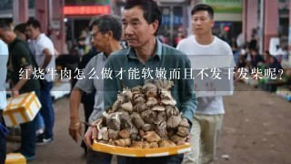 红烧牛肉怎么做才能软嫩而且不发干发柴呢？