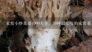 家常小炒菜谱1000大全，50种最常吃的家常菜菜名？