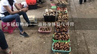 茶树菇鸭汤——滋补身体益气开胃