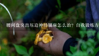 腰间盘突出压迫神经腿麻怎么治？自我锻炼方法来了