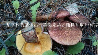 某学校食堂推出1款新菜品，随机抽取100名就餐学生调查满意程度，其中喜欢72人，1般10人，不喜欢18人...