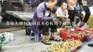 养殖大棚和彩钢瓦夹心板那个隔热好