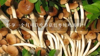 怀孕1个月可以吃香菇红枣炖鸡汤吗？