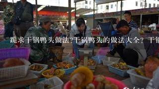 跪求干锅鸭头做法?干锅鸭头的做法大全？干锅鸭头制作方法详细点...