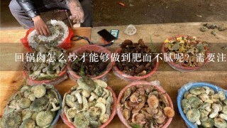 回锅肉怎么炒才能够做到肥而不腻呢？需要注意哪些事项呢？