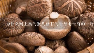 为什么网上卖的猴头菇有的1斤7十有的1斤十多块