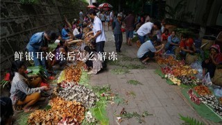 鲜银耳冷冻后怎么解冻