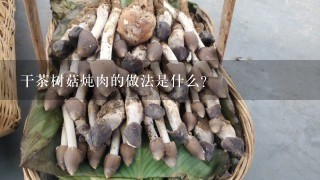 干茶树菇炖肉的做法是什么？