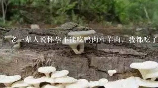 老1辈人说怀孕不能吃鸭肉和羊肉，我都吃了[汗]，咋搞？