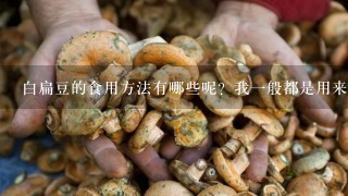 白扁豆的食用方法有哪些呢？我1般都是用来煲汤的，还可以怎么吃？