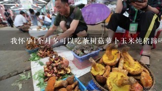 我怀孕1个月多可以吃茶树菇萝卜玉米炖猪蹄吗。