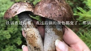 铁锅煮过白醋，煮过后锅的颜色都变了，那锅还能用吗？