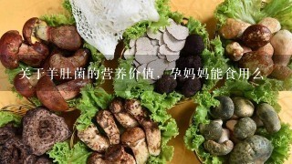 关于羊肚菌的营养价值，孕妈妈能食用么