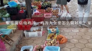 家常菌菇炖鸡汤_ 鸡汤大全要怎么做好吃？家常菌菇炖鸡汤_ 鸡汤大全要哪些材料？如何做家常菌菇炖鸡汤_