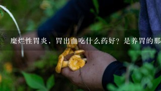 糜烂性胃炎，胃出血吃什么药好？是养胃的那种，不要长篇大论，只要药名就可以！谢谢！