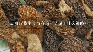 自助餐厅将主食放在前面是属于什么策略？