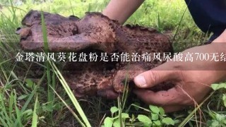 金塔清风葵花盘粉是否能治痛风尿酸高700无结晶但已得了16年了吃西药就能治住但1停，每早起床左脚就