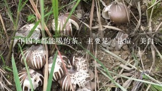 1年4季都能喝的茶，主要是（祛痘、美白、排毒养颜、瘦肚子）的自制花草茶，怎么做？急！！！