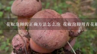 花椒泡脚的正确方法怎么泡 花椒泡脚用青花椒好还是