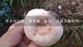 作者倪宗耀，讲肿瘤、癌症、真菌多糖的书，叫什么？