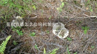 花椒直播怎么给房间加密？