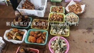 猴头菇黑豆薏米山药可以1起煲汤吗?