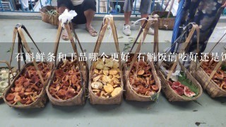 石斛鲜条和干品哪个更好 石斛饭前吃好还是饭后吃好